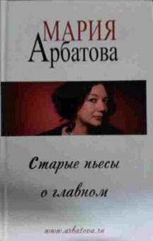 Книга Арбатова М. Старые пьесы о главном, 11-13796, Баград.рф